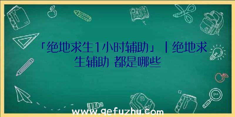 「绝地求生1小时辅助」|绝地求生辅助